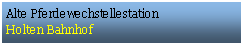 Textfeld: Alte Pferdewechstellestation  Holten Bahnhof